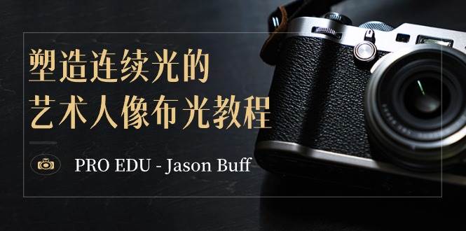 PRO EDU – Jason Buff 塑造连续光的艺术人像布光教程-15节课-中英字幕-石龙大哥笔记