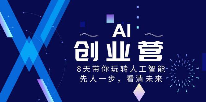 AI-创业营，8天带你玩转人工智能，先人一步，看清未来！-石龙大哥笔记